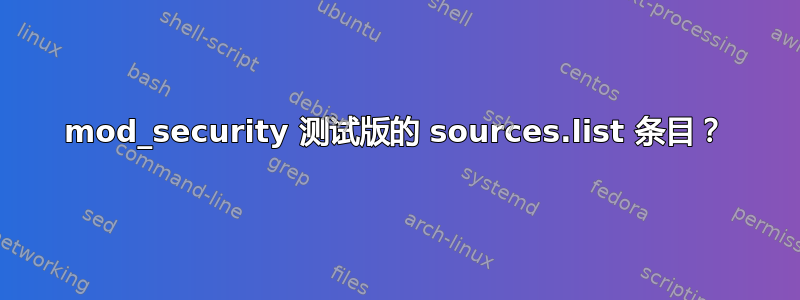 mod_security 测试版的 sources.list 条目？