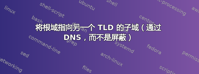 将根域指向另一个 TLD 的子域（通过 DNS，而不是屏蔽）