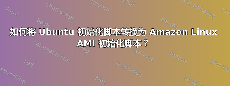 如何将 Ubuntu 初始化脚本转换为 Amazon Linux AMI 初始化脚本？