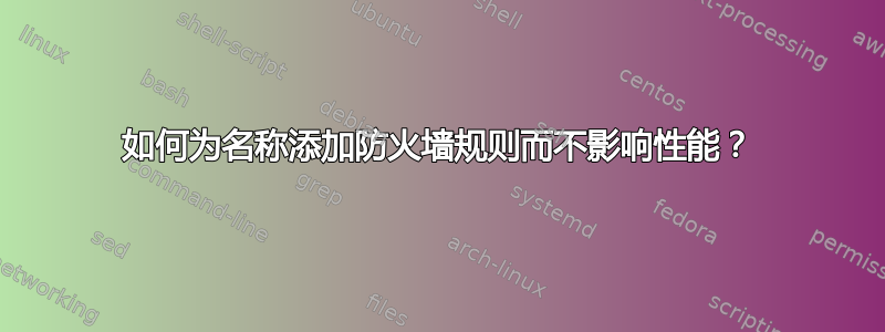 如何为名称添加防火墙规则而不影响性能？