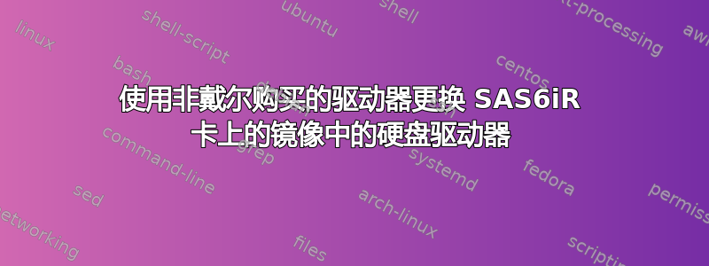 使用非戴尔购买的驱动器更换 SAS6iR 卡上的镜像中的硬盘驱动器