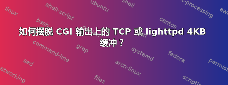 如何摆脱 CGI 输出上的 TCP 或 lighttpd 4KB 缓冲？