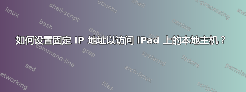 如何设置固定 IP 地址以访问 iPad 上的本地主机？