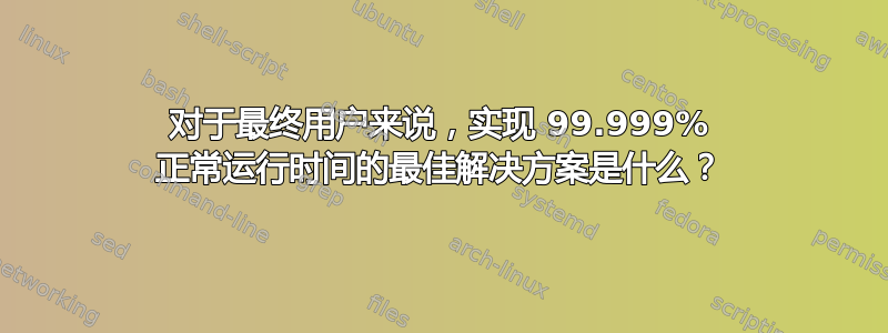 对于最终用户来说，实现 99.999% 正常运行时间的最佳解决方案是什么？