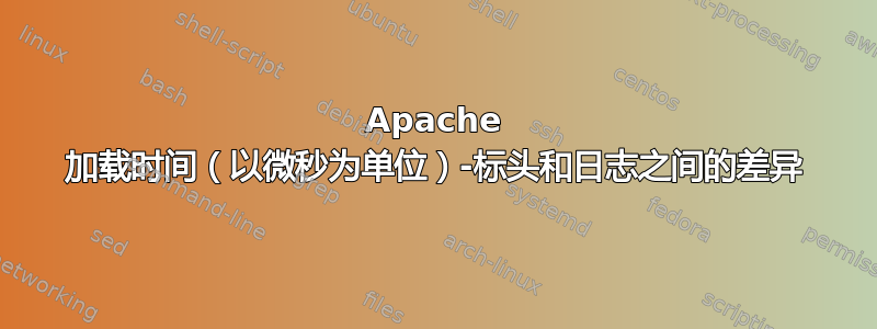 Apache 加载时间（以微秒为单位）-标头和日志之间的差异