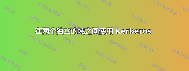 在两个独立的域之间使用 Kerberos