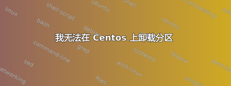 我无法在 Centos 上卸载分区