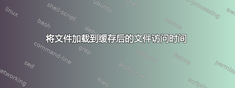 将文件加载到缓存后的文件访问时间