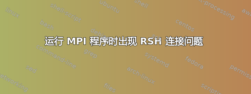 运行 MPI 程序时出现 RSH 连接问题