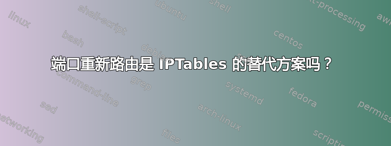 端口重新路由是 IPTables 的替代方案吗？