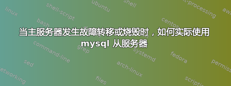 当主服务器发生故障转移或烧毁时，如何实际使用 mysql 从服务器