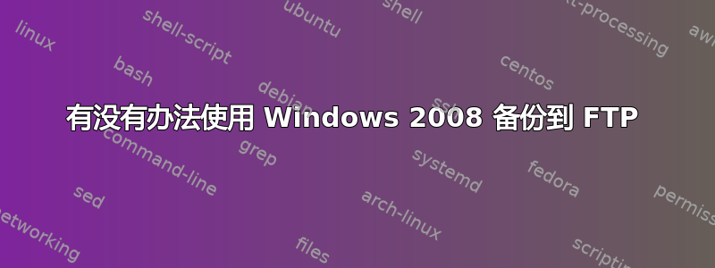 有没有办法使用 Windows 2008 备份到 FTP