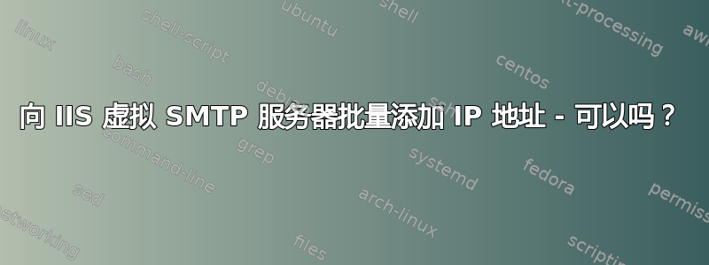 向 IIS 虚拟 SMTP 服务器批量添加 IP 地址 - 可以吗？