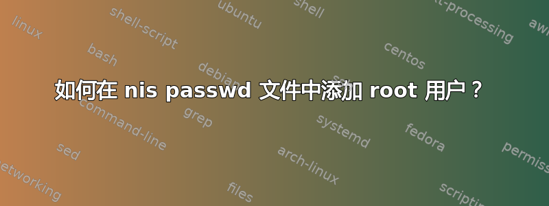 如何在 nis passwd 文件中添加 root 用户？