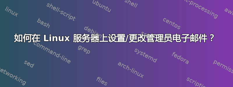 如何在 Linux 服务器上设置/更改管理员电子邮件？