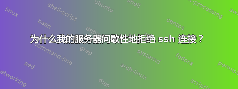 为什么我的服务器间歇性地拒绝 ssh 连接？