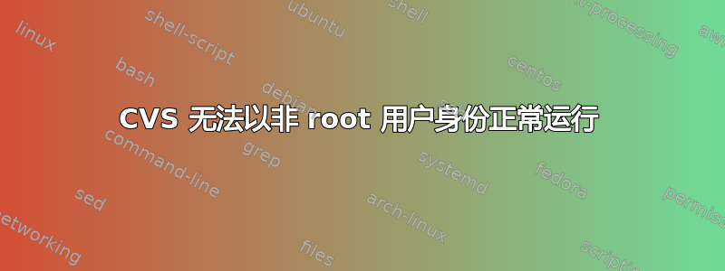 CVS 无法以非 root 用户身份正常运行