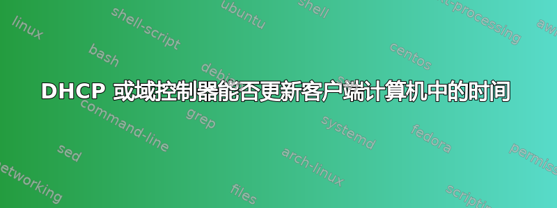 DHCP 或域控制器能否更新客户端计算机中的时间