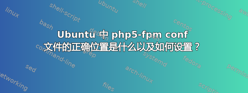 Ubuntu 中 php5-fpm conf 文件的正确位置是什么以及如何设置？