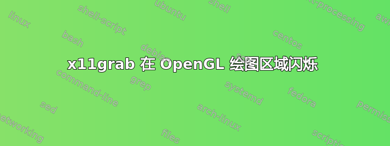 x11grab 在 OpenGL 绘图区域闪烁