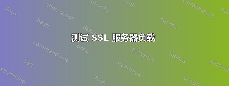 测试 SSL 服务器负载