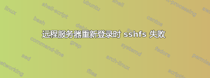 远程服务器重新登录时 sshfs 失败