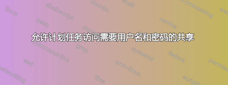 允许计划任务访问需要用户名和密码的共享