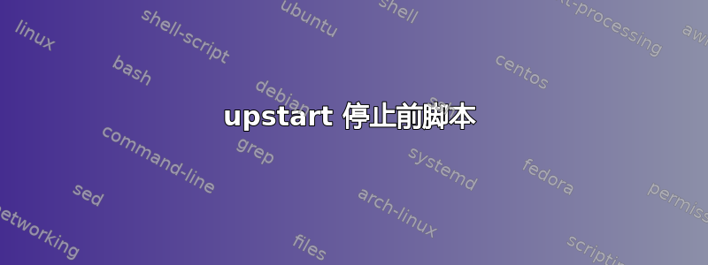 upstart 停止前脚本