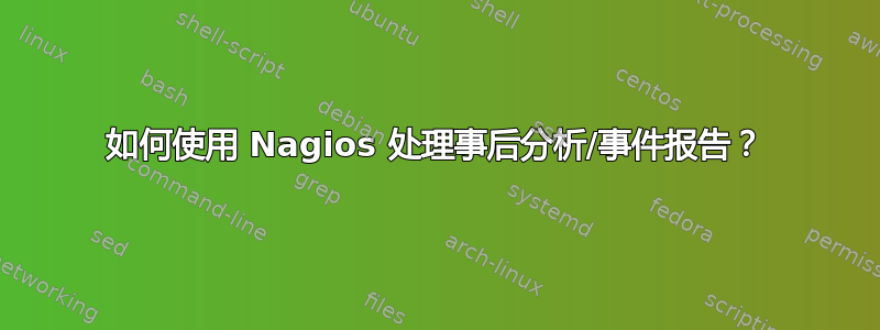 如何使用 Nagios 处理事后分析/事件报告？