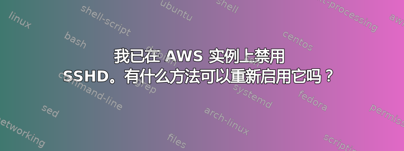 我已在 AWS 实例上禁用 SSHD。有什么方法可以重新启用它吗？