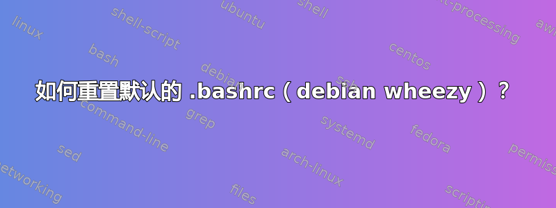 如何重置默认的 .bashrc（debian wheezy）？