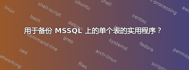 用于备份 MSSQL 上的单个表的实用程序？