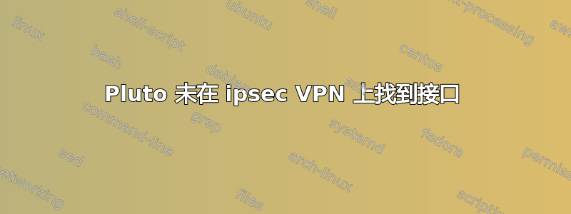 Pluto 未在 ipsec VPN 上找到接口