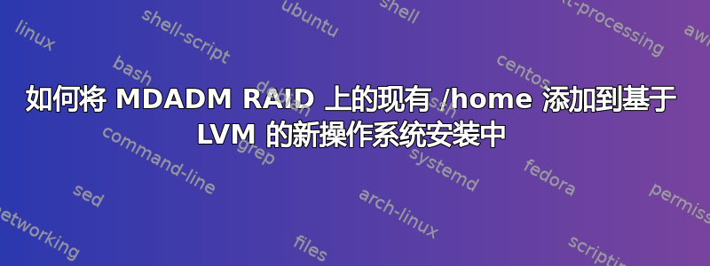 如何将 MDADM RAID 上的现有 /home 添加到基于 LVM 的新操作系统安装中