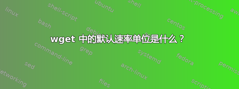 wget 中的默认速率单位是什么？