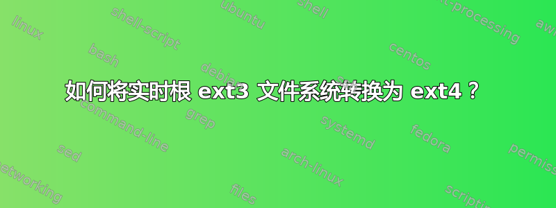 如何将实时根 ext3 文件系统转换为 ext4？