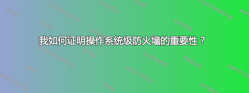 我如何证明操作系统级防火墙的重要性？