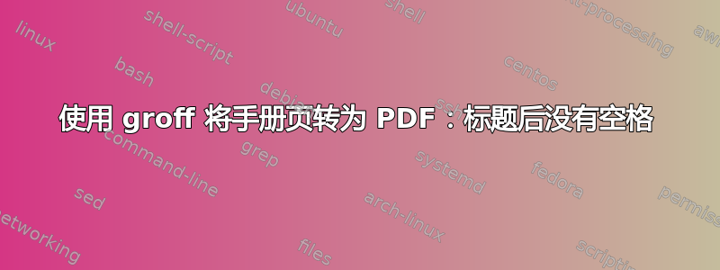 使用 groff 将手册页转为 PDF：标题后没有空格