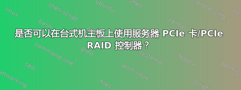 是否可以在台式机主板上使用服务器 PCIe 卡/PCIe RAID 控制器？