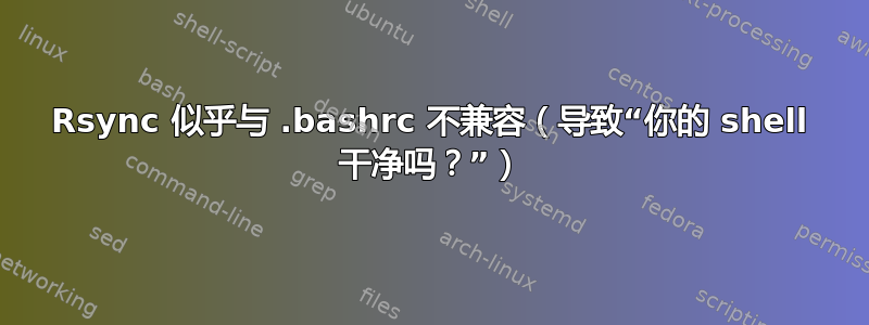 Rsync 似乎与 .bashrc 不兼容（导致“你的 shell 干净吗？”）