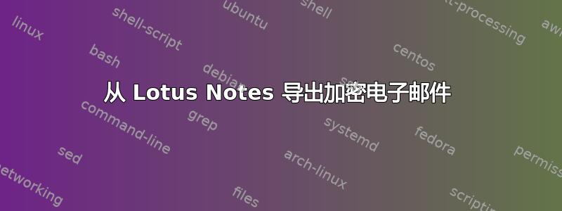 从 Lotus Notes 导出加密电子邮件