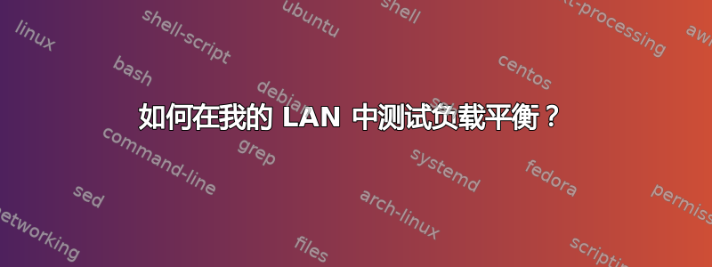 如何在我的 LAN 中测试负载平衡？