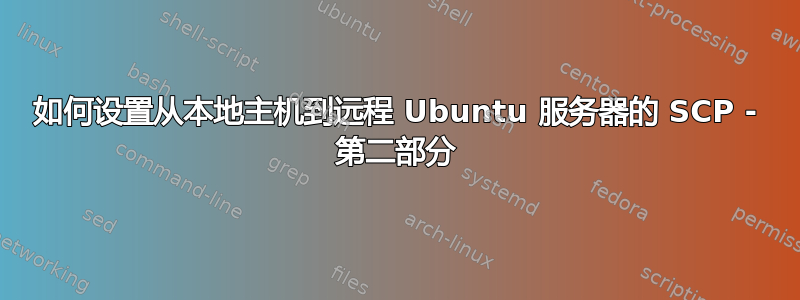 如何设置从本地主机到远程 Ubuntu 服务器的 SCP - 第二部分