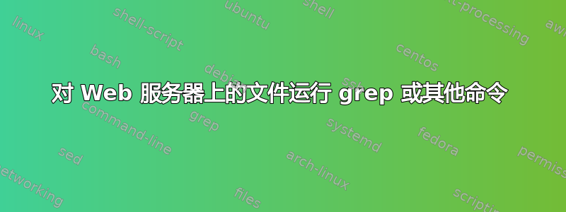 对 Web 服务器上的文件运行 grep 或其他命令