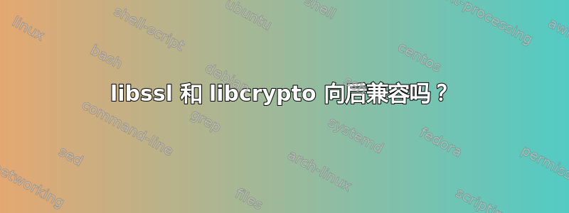 libssl 和 libcrypto 向后兼容吗？