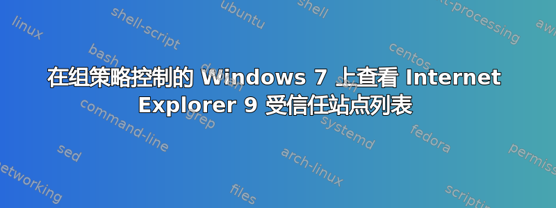 在组策略控制的 Windows 7 上查看 Internet Explorer 9 受信任站点列表