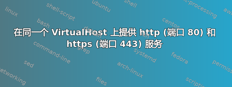 在同一个 VirtualHost 上提供 http (端口 80) 和 https (端口 443) 服务