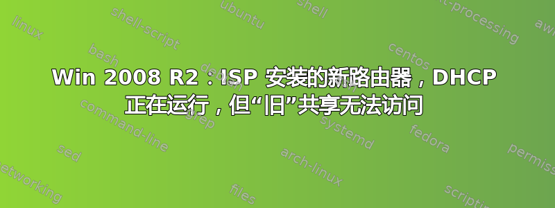 Win 2008 R2：ISP 安装的新路由器，DHCP 正在运行，但“旧”共享无法访问