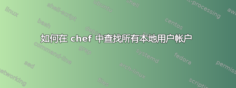 如何在 chef 中查找所有本地用户帐户