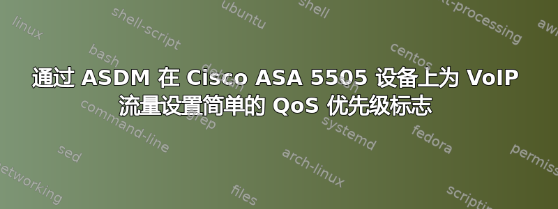 通过 ASDM 在 Cisco ASA 5505 设备上为 VoIP 流量设置简单的 QoS 优先级标志